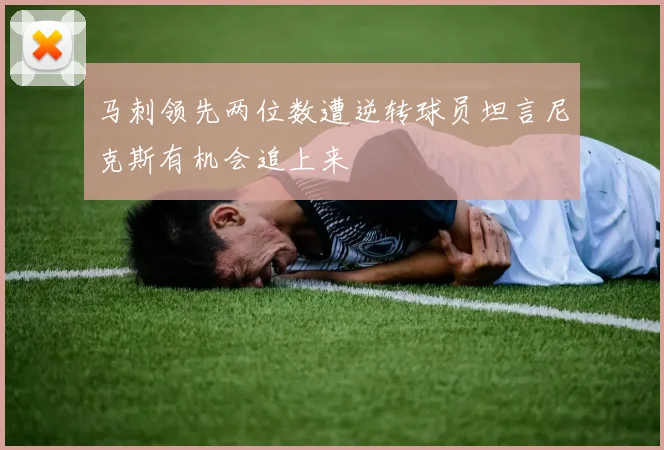 马刺领先两位数遭逆转球员坦言尼克斯有机会追上来