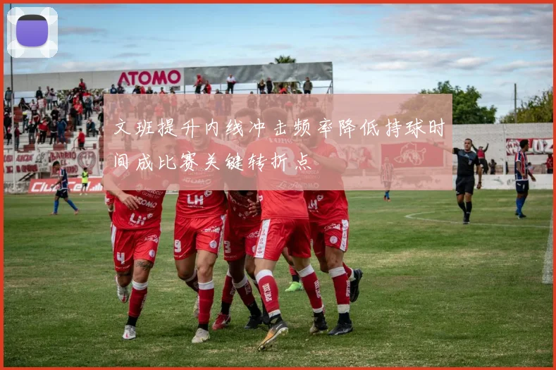 文班提升内线冲击频率降低持球时间成比赛关键转折点