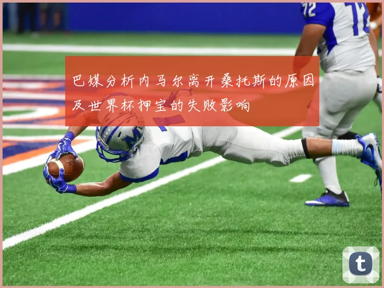 巴媒分析内马尔离开桑托斯的原因及世界杯押宝的失败影响