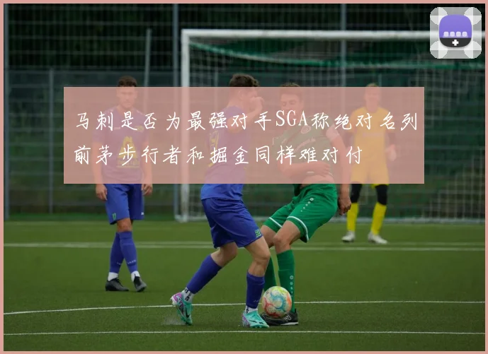 马刺是否为最强对手SGA称绝对名列前茅步行者和掘金同样难对付