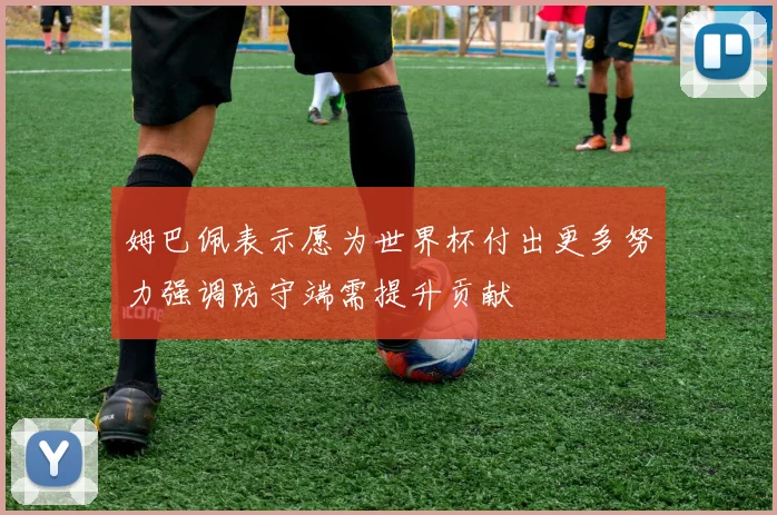 姆巴佩表示愿为世界杯付出更多努力强调防守端需提升贡献