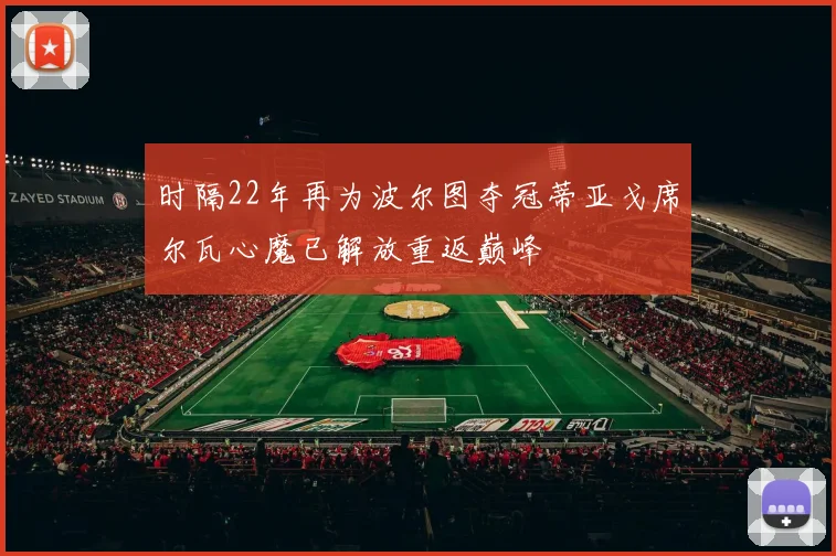时隔22年再为波尔图夺冠蒂亚戈席尔瓦心魔已解放重返巅峰