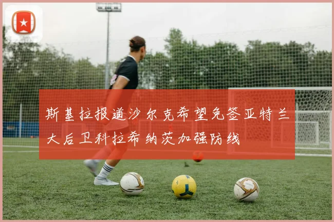 斯基拉报道沙尔克希望免签亚特兰大后卫科拉希纳茨加强防线