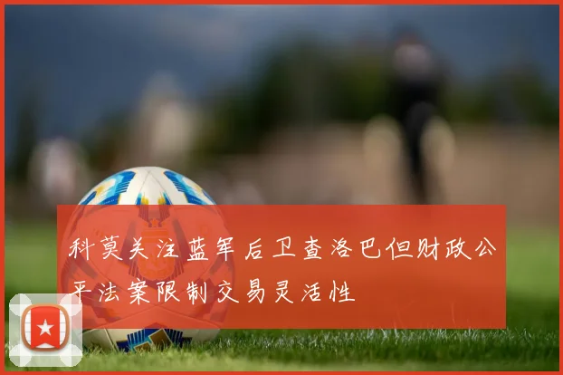 科莫关注蓝军后卫查洛巴但财政公平法案限制交易灵活性