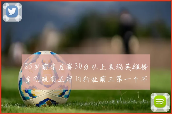 25岁前季后赛30分以上表现英雄榜金刚狼前五守门科杜前三第一个不以得分著称