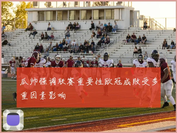 瓜帅强调联赛重要性欧冠成败受多重因素影响