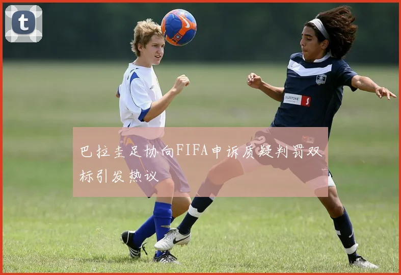 巴拉圭足协向FIFA申诉质疑判罚双标引发热议