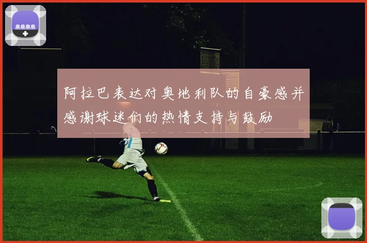 阿拉巴表达对奥地利队的自豪感并感谢球迷们的热情支持与鼓励