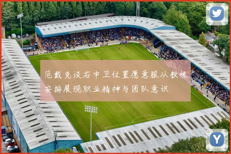 范戴克谈右中卫位置愿意服从教练安排展现职业精神与团队意识
