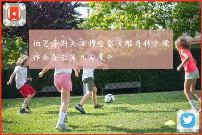 伯恩茅斯关注穆哈雷莫维奇转会操作或在未来几周展开