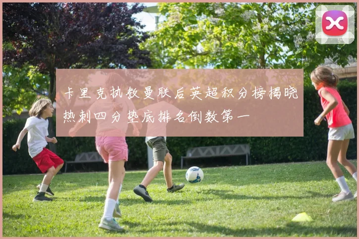 卡里克执教曼联后英超积分榜揭晓热刺四分垫底排名倒数第一