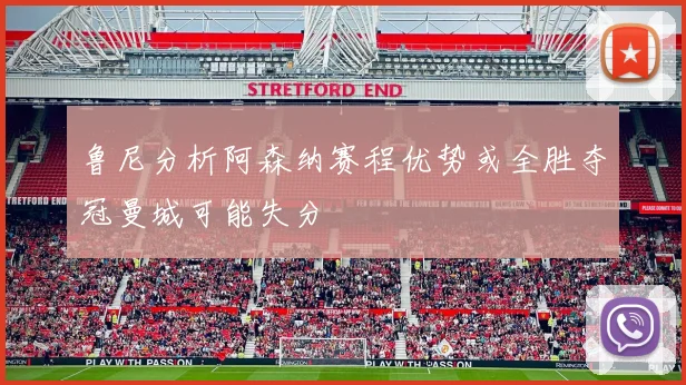 鲁尼分析阿森纳赛程优势或全胜夺冠曼城可能失分