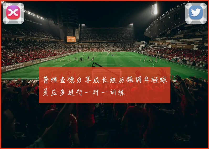 普理查德分享成长经历强调年轻球员应多进行一对一训练